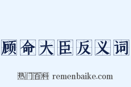 顾命大臣反义词是什么意思的图片